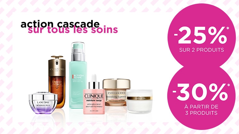 Action cascade sur les soins jusqu'à -30%* Action cascade sur les soins jusqu'à -30%*