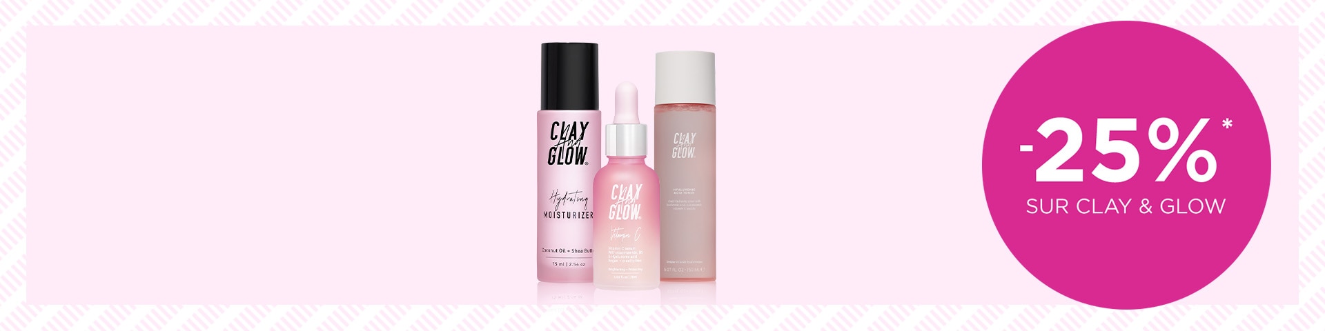 -25% sur CLAY & GLOW* -25% sur CLAY & GLOW*