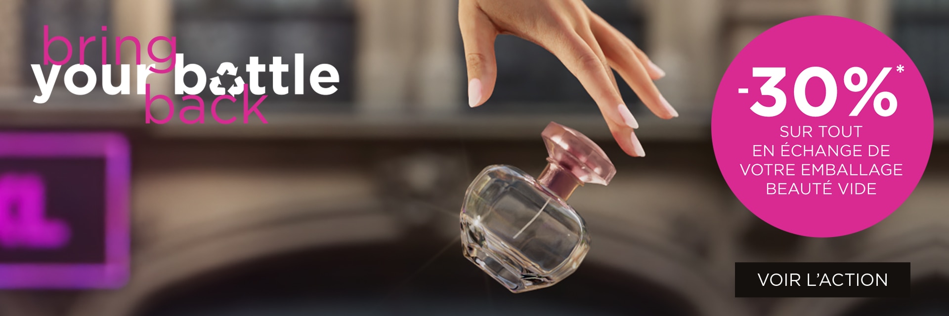 ' -30%* SUR TOUT EN ÉCHANGE DE VOTRE EMBALLAGE BEAUTÉ VIDE ' -30%* SUR TOUT EN ÉCHANGE DE VOTRE EMBALLAGE BEAUTÉ VIDE